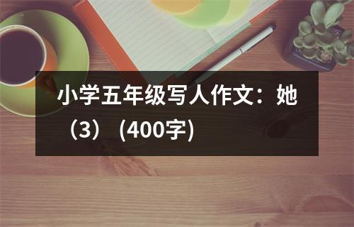 小學(xué)五年級寫人作文：她（3） (400字)