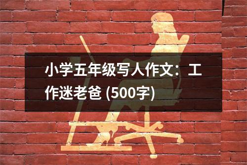 小學(xué)五年級(jí)寫人作文：工作迷老爸 (500字)