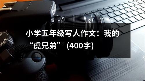 小學(xué)五年級(jí)寫(xiě)人作文：我的“虎兄弟” (400字)