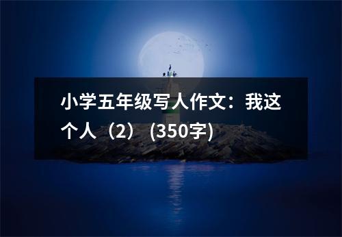 小學(xué)五年級(jí)寫人作文：我這個(gè)人（2） (350字)