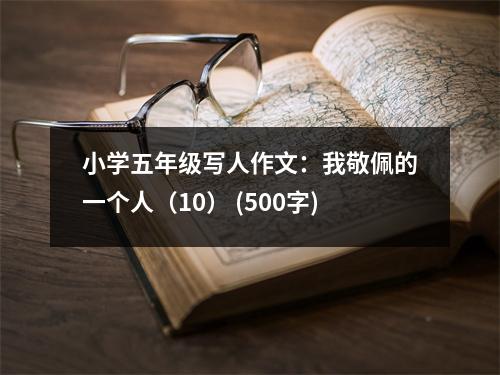 小學(xué)五年級寫人作文：我敬佩的一個(gè)人（10） (500字)