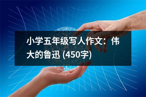小學(xué)五年級(jí)寫人作文：偉大的魯迅 (450字)