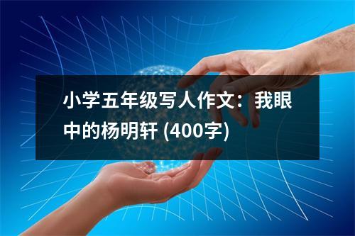 小學(xué)五年級(jí)寫人作文：我眼中的楊明軒 (400字)