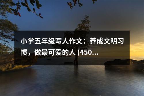 小學(xué)五年級寫人作文：養(yǎng)成文明習(xí)慣，做最可愛的人 (450字)