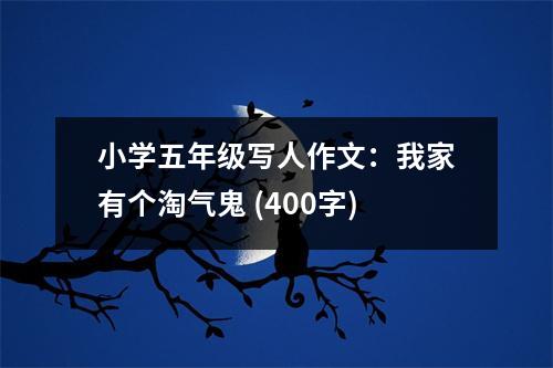 小學五年級寫人作文：我家有個淘氣鬼 (400字)