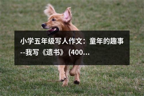 小學(xué)五年級(jí)寫(xiě)人作文：童年的趣事--我寫(xiě)《遺書(shū)》 (400字)