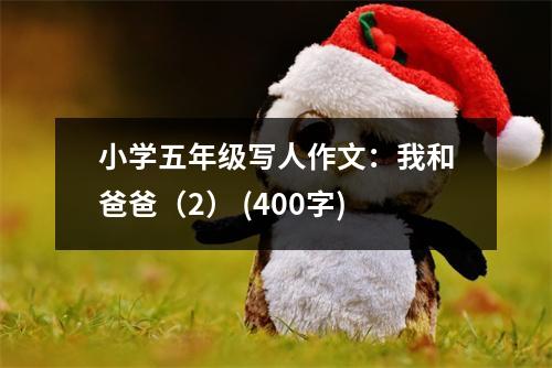 小學(xué)五年級(jí)寫人作文：我和爸爸（2） (400字)