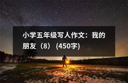 小學(xué)五年級寫人作文：我的朋友（8） (450字)