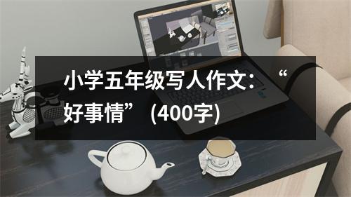 小學(xué)五年級寫人作文：“好事情” (400字)