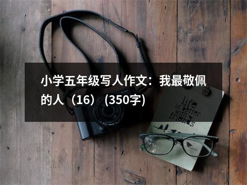 小學(xué)五年級寫人作文：我最敬佩的人（16） (350字)