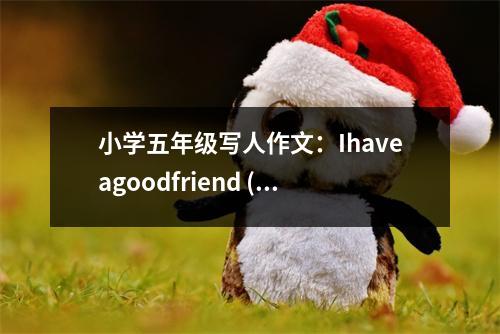 小學(xué)五年級(jí)寫人作文：Ihaveagoodfriend (400字)