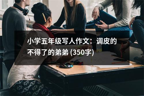 小學(xué)五年級寫人作文：調(diào)皮的不得了的弟弟 (350字)