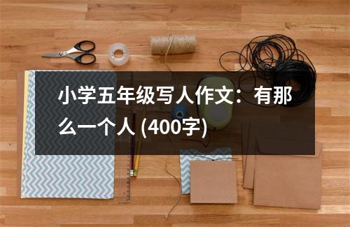 小學(xué)五年級寫人作文：有那么一個(gè)人 (400字)