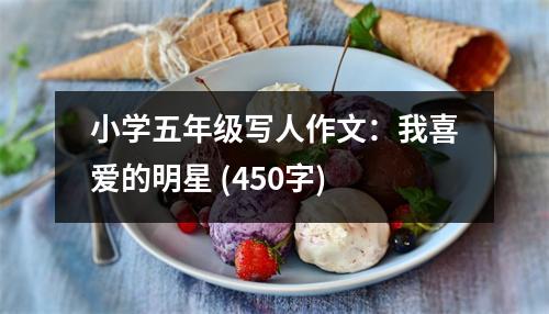 小學五年級寫人作文：我喜愛的明星 (450字)