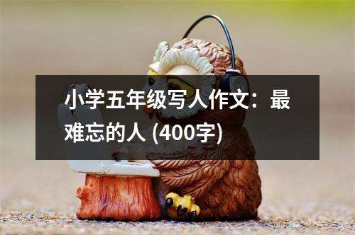 小學五年級寫人作文：最難忘的人 (400字)