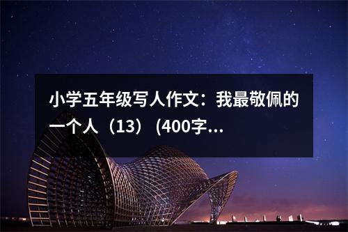 小學(xué)五年級(jí)寫人作文：我最敬佩的一個(gè)人（13） (400字)