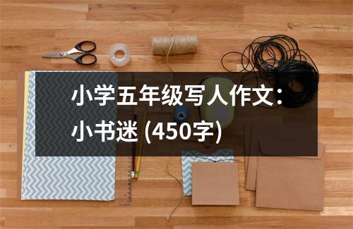小學(xué)五年級寫人作文：小書迷 (450字)