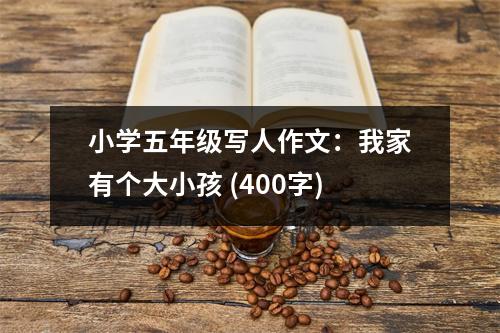 小學(xué)五年級寫人作文：我家有個(gè)大小孩 (400字)