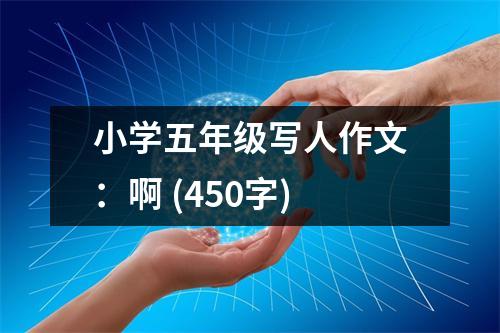 小學五年級寫人作文：啊 (450字)