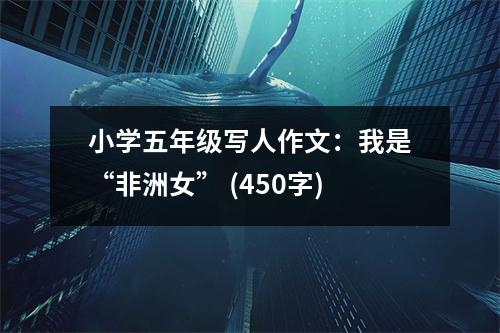 小學(xué)五年級(jí)寫人作文：我是“非洲女” (450字)