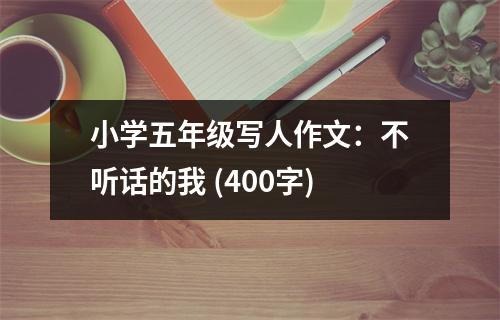 小學五年級寫人作文：不聽話的我 (400字)