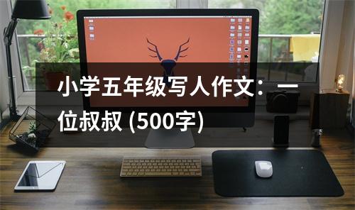 小學(xué)五年級(jí)寫人作文：一位叔叔 (500字)