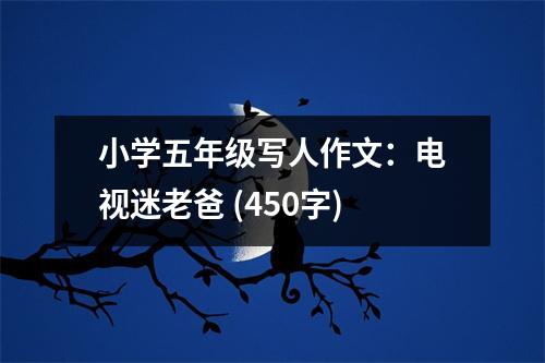 小學(xué)五年級(jí)寫人作文：電視迷老爸 (450字)