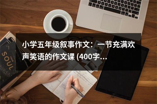 小學五年級敘事作文：一節(jié)充滿歡聲笑語的作文課 (400字)