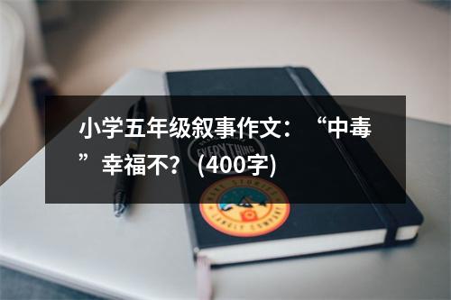 小學(xué)五年級(jí)敘事作文：“中毒”幸福不？ (400字)