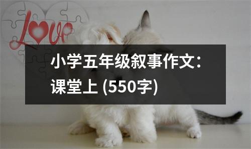 小學(xué)五年級敘事作文：課堂上 (550字)
