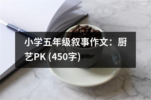 小學(xué)五年級敘事作文：廚藝PK (450字)