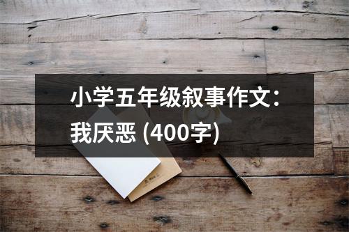 小學(xué)五年級(jí)敘事作文：我厭惡 (400字)