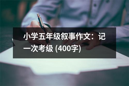 小學(xué)五年級(jí)敘事作文：記一次考級(jí) (400字)