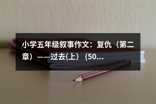 小學(xué)五年級(jí)敘事作文：復(fù)仇（第二章）——過去(上） (500字)