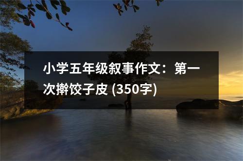 小學五年級敘事作文：第一次搟餃子皮 (350字)