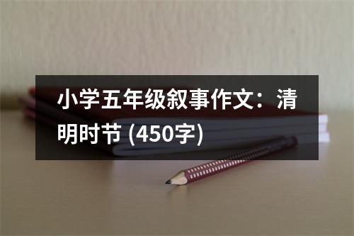 小學(xué)五年級(jí)敘事作文：清明時(shí)節(jié) (450字)