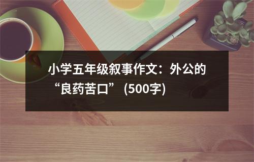 小學(xué)五年級(jí)敘事作文：外公的“良藥苦口” (500字)
