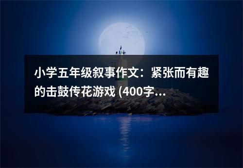 小學五年級敘事作文：緊張而有趣的擊鼓傳花游戲 (400字)