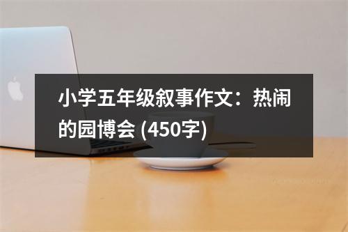 小學五年級敘事作文：熱鬧的園博會 (450字)
