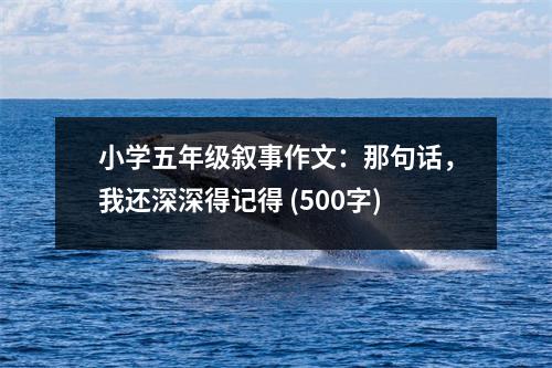 小學(xué)五年級敘事作文：那句話，我還深深得記得 (500字)