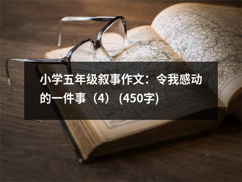 小學(xué)五年級敘事作文：令我感動的一件事（4） (450字)