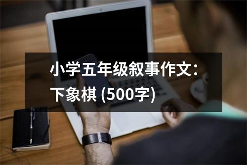 小學(xué)五年級敘事作文：下象棋 (500字)