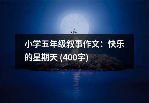 小學五年級敘事作文：快樂的星期天 (400字)