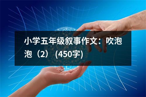 小學(xué)五年級敘事作文：吹泡泡（2） (450字)