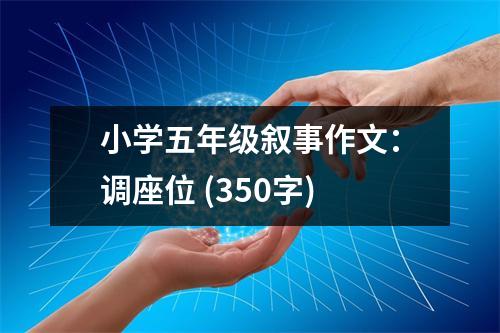 小學(xué)五年級敘事作文：調(diào)座位 (350字)