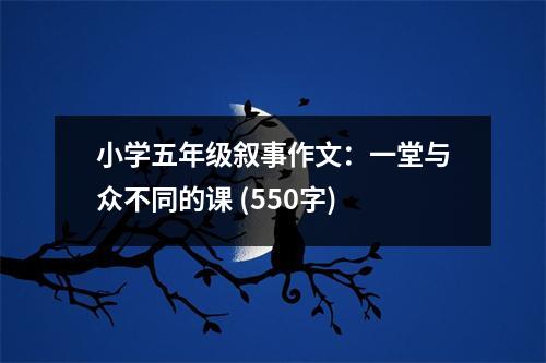 小學(xué)五年級敘事作文：一堂與眾不同的課 (550字)