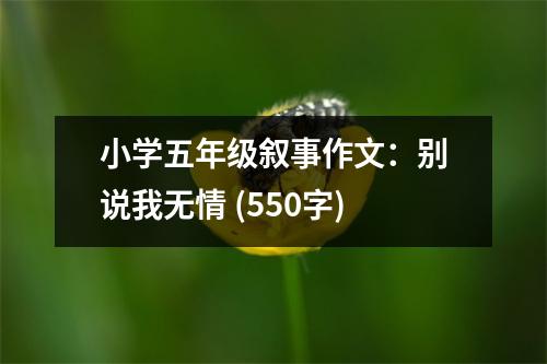 小學(xué)五年級敘事作文：別說我無情 (550字)