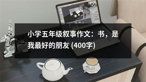 小學五年級敘事作文：書，是我最好的朋友 (400字)