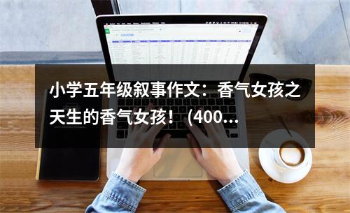 小學五年級敘事作文：香氣女孩之天生的香氣女孩！ (400字)