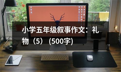 小學(xué)五年級敘事作文：禮物（5） (500字)